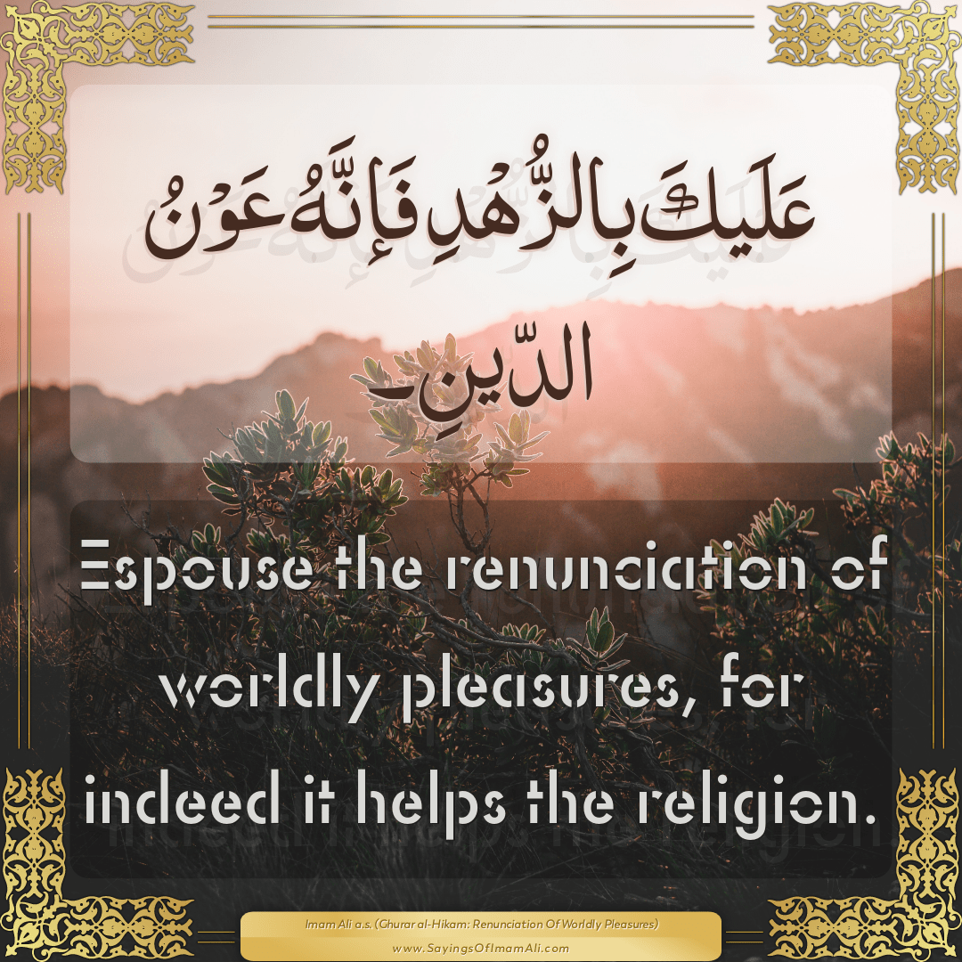 Espouse the renunciation of worldly pleasures, for indeed it helps the...